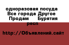 одноразовая посуда - Все города Другое » Продам   . Бурятия респ.